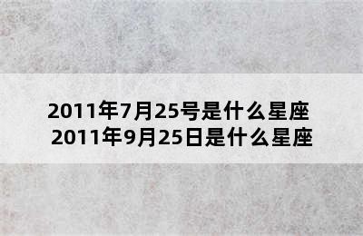 2011年7月25号是什么星座 2011年9月25日是什么星座